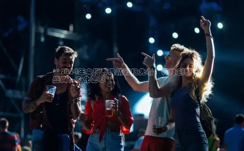 悟空体育平台登录入口手机版下载神思电子**2024年央视春晚精彩抢先看：科技创新
盛典，文化荟萃**