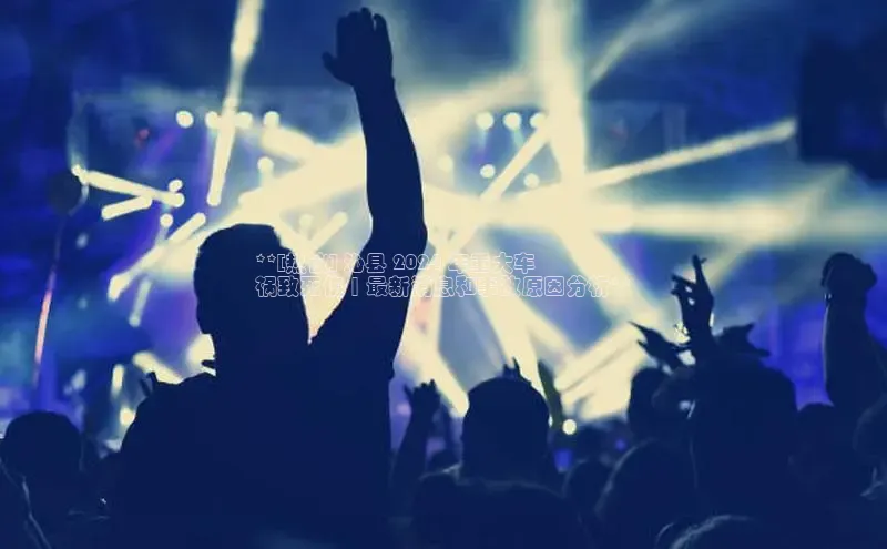 悟空体育网页登陆入口宇信科技**[热议] 沁县 2024 年重大车
祸致死伤 | 最新消息和事故原因分析**