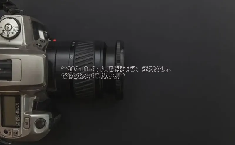 悟空体育平台登录入口手机版下载度小满理财**2024 NBA 最新时事要闻：重磅交易、
伤病动态和球队表现**