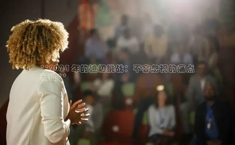 悟空·体育官网入口巴美列捷福**2024 年的迫切挑战：不容忽视的痛点
新闻**