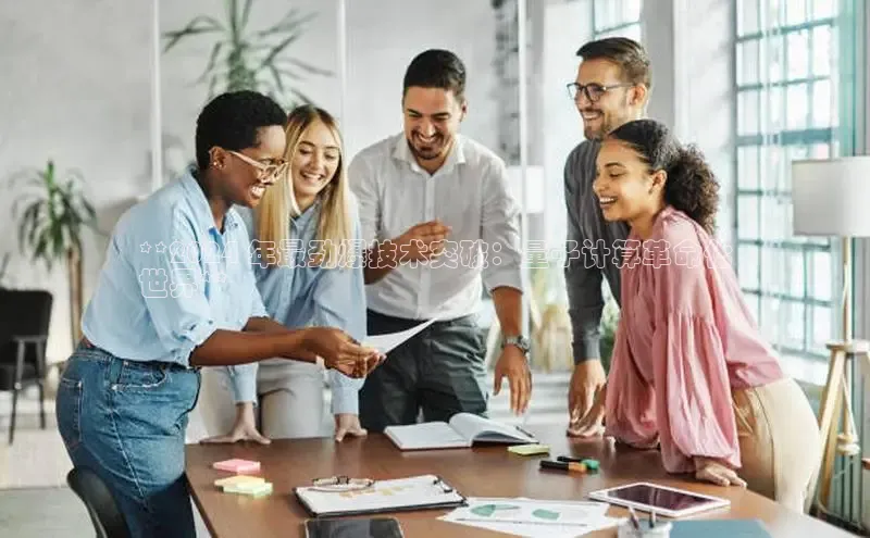 悟空体育官网网页版登录百度大脑**2024 年最劲爆技术突破：量子计算革命化
世界**