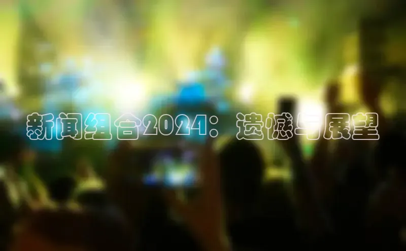 悟空官网入口最新版诸葛科技新闻组合2024：遗憾与展望