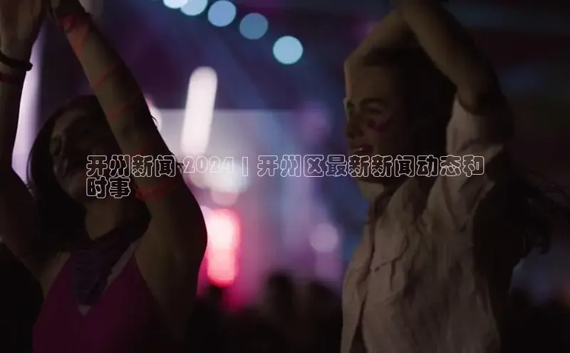 悟空体育app官网下载安卓版百度众测开州新闻 2024 | 开州区最新新闻动态和
时事