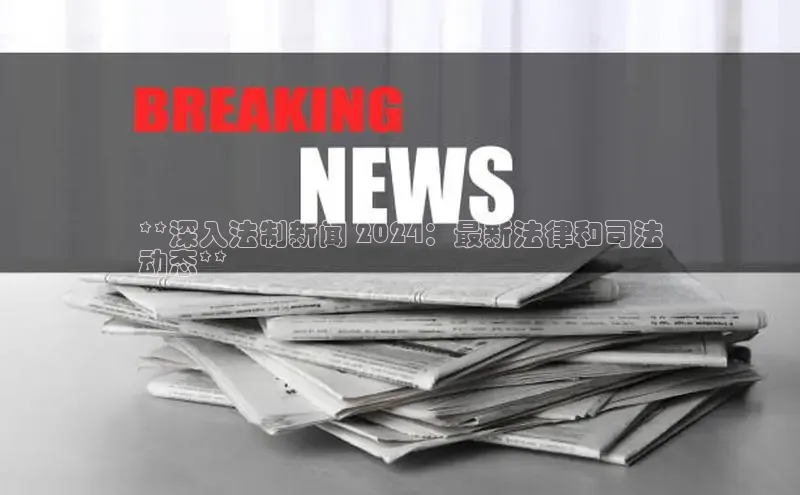 悟空官网入口最新版百度游戏**深入法制新闻 2024：最新法律和司法
动态**