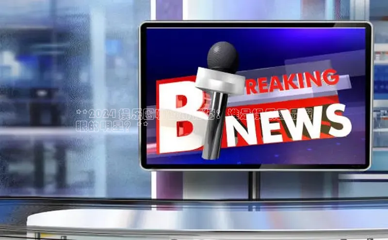 悟空体育网站入口在线观看百度安全社区**2024 娱乐圈咖位排行榜：谁是娱乐圈最耀
眼的明星？**