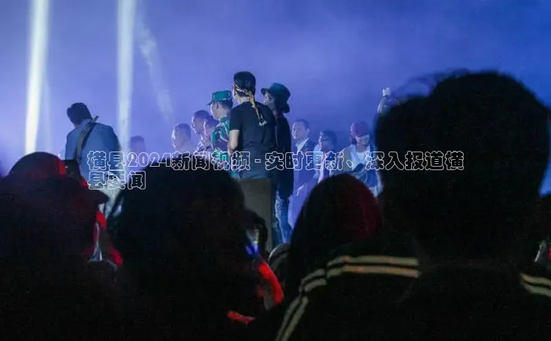 悟空体育入口百度取证横县2024新闻视频 - 实时更新、深入报道横
县要闻