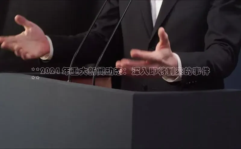 悟空体育在线官网知乎**2024 年重大新闻动态：深入即将到来的事件
**