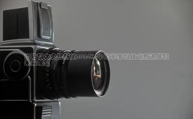 悟空体育平台官网入口轻美电器国防科大央视新闻2024：中国军事科技创新进展和
未来展望
