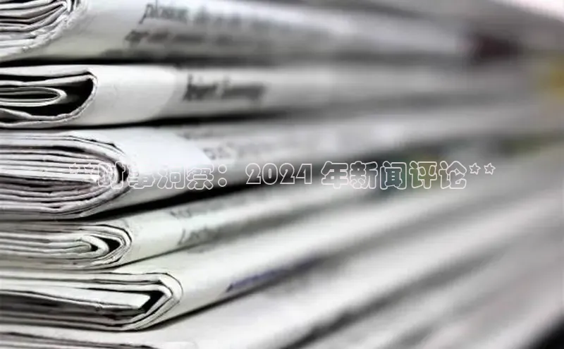 悟空·体育官网入口百度技术学院**时事洞察：2024 年新闻评论**