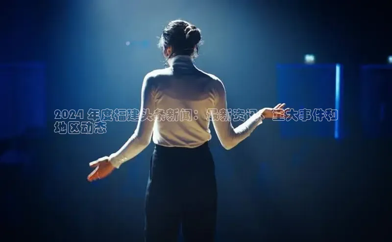 悟空·体育官网入口百度游戏开放平台2024 年度福建头条新闻：最新资讯、重大事件和
地区动态