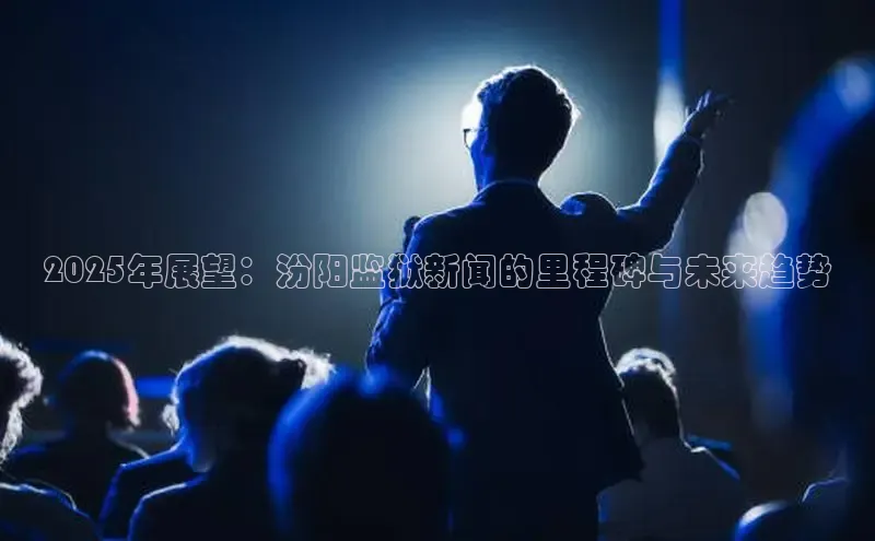 2025年展望：汾阳监狱新闻的里程碑与未来趋势