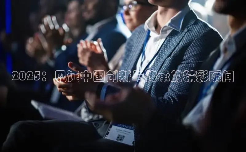 2025：见证中国创新与传承的精彩瞬间