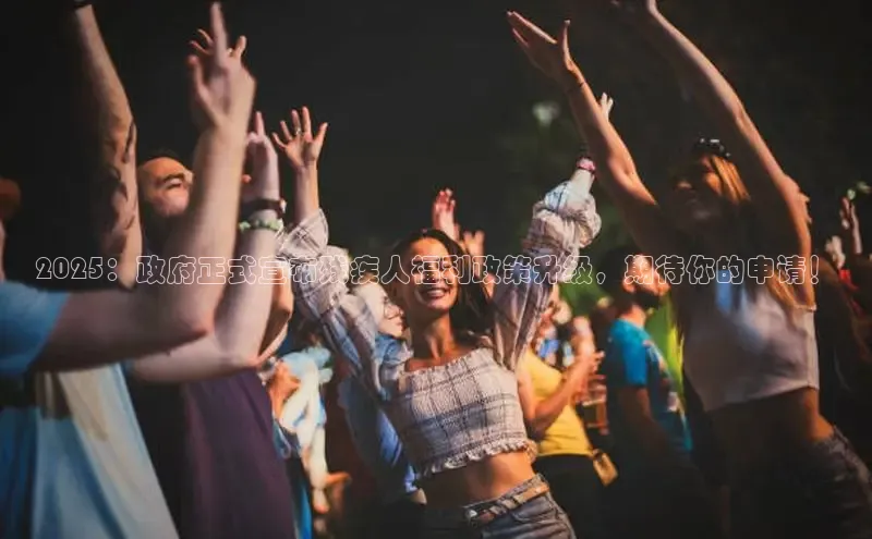 2025：政府正式宣布残疾人福利政策升级，期待你的申请！