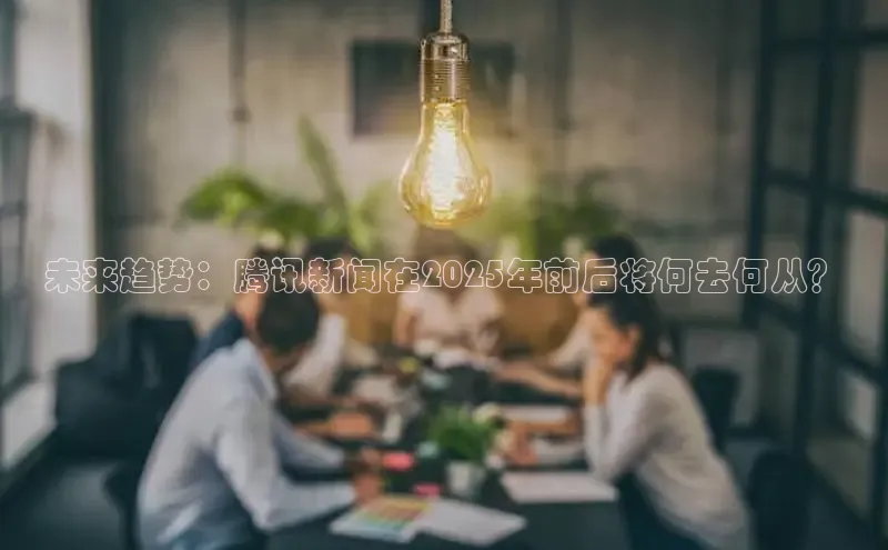 未来趋势：腾讯新闻在2025年前后将何去何从？