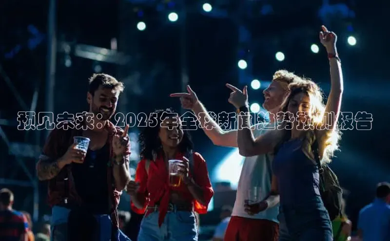 预见未来：2025年全球新闻趋势预测报告