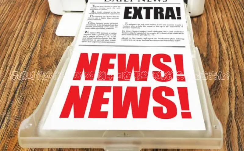 紧跟时代步伐：2025年前中国在哪些领域将发生显著变化？