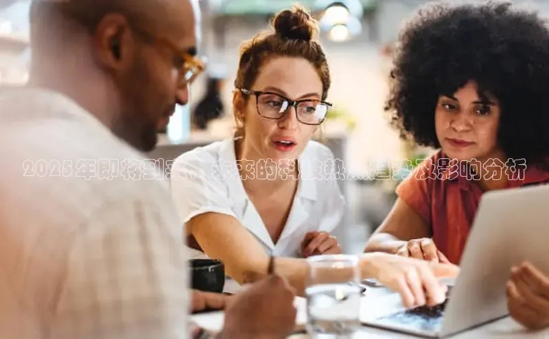 2025年即将到来，未来的科技热点趋势及影响分析