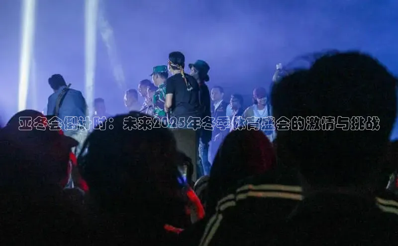 亚冬会倒计时：未来2025年冬季体育盛会的激情与挑战