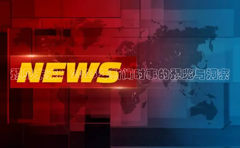 预见未来：2025年新闻时事的预览与洞察