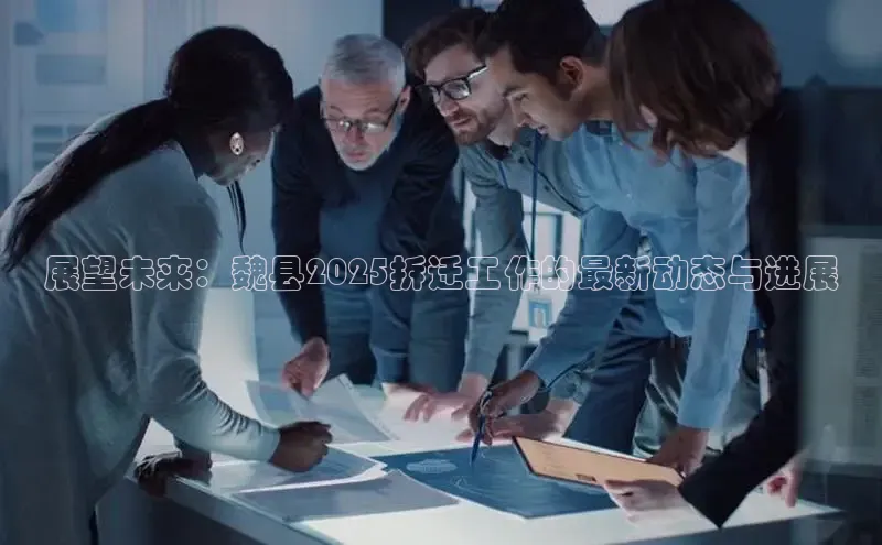 展望未来：魏县2025拆迁工作的最新动态与进展