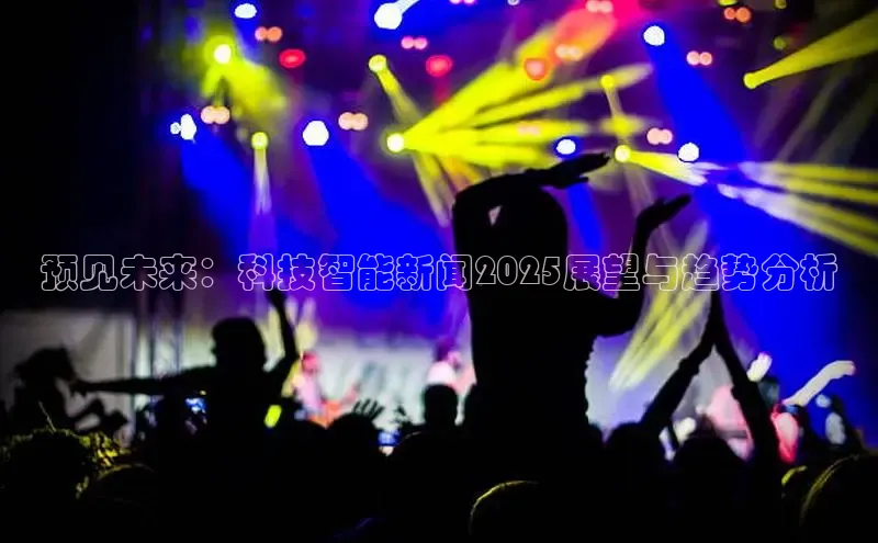 预见未来：科技智能新闻2025展望与趋势分析