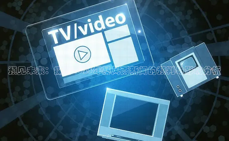 预见未来：探讨2025年暴风雨新闻的预判与影响分析