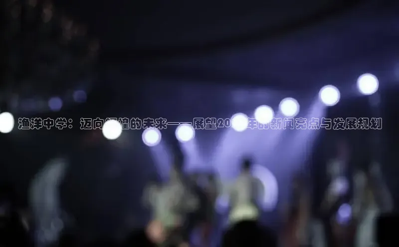 渔洋中学：迈向辉煌的未来——展望2025年的新闻亮点与发展规划