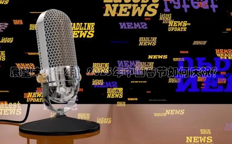 展望未来一年：2025年中国春节如何庆祝？