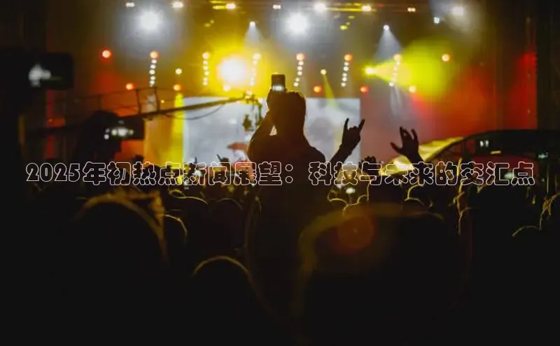 2025年初热点新闻展望：科技与未来的交汇点