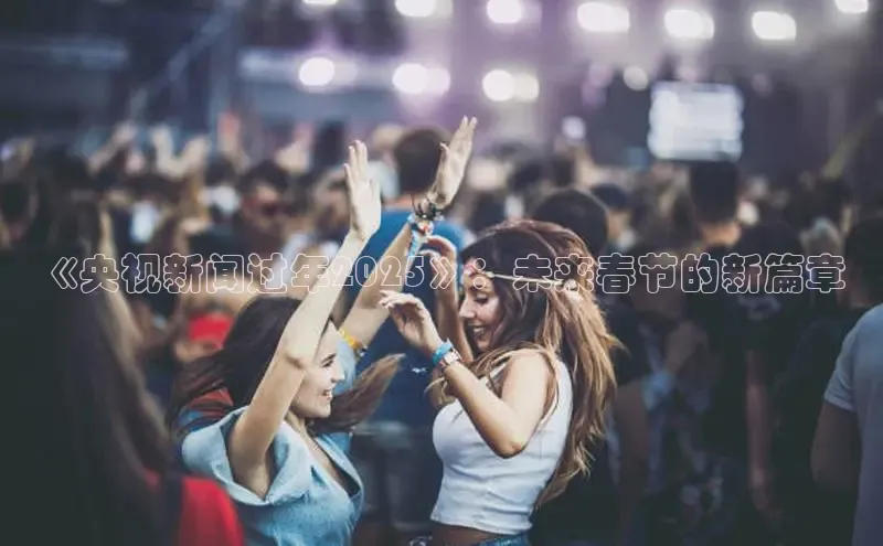 《央视新闻过年2025》：未来春节的新篇章