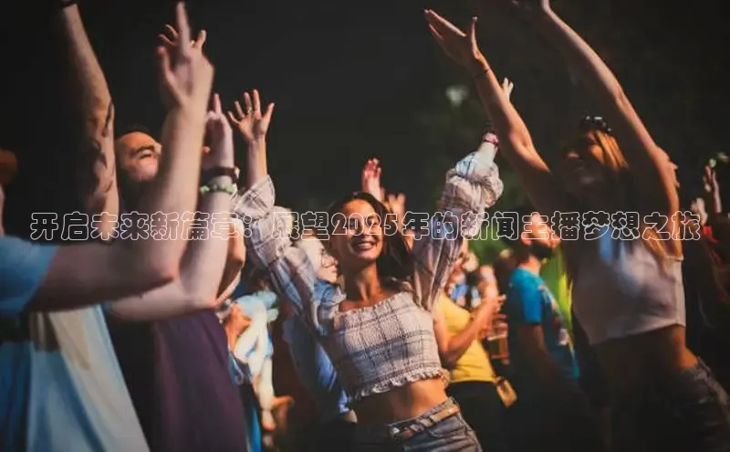 开启未来新篇章：展望2025年的新闻主播梦想之旅