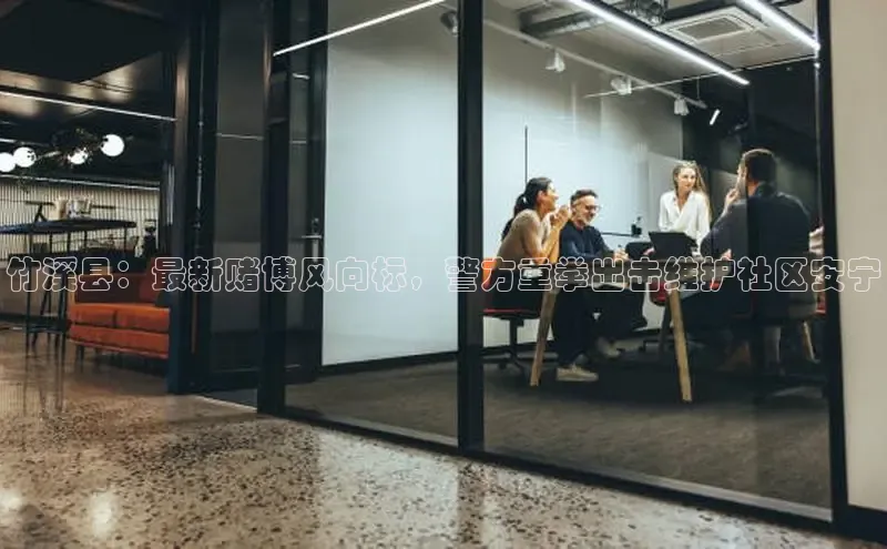 竹溪县：最新赌博风向标，警方重拳出击维护社区安宁
